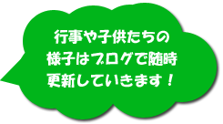 行事や子供たちの様子はブログで随時更新していきます！